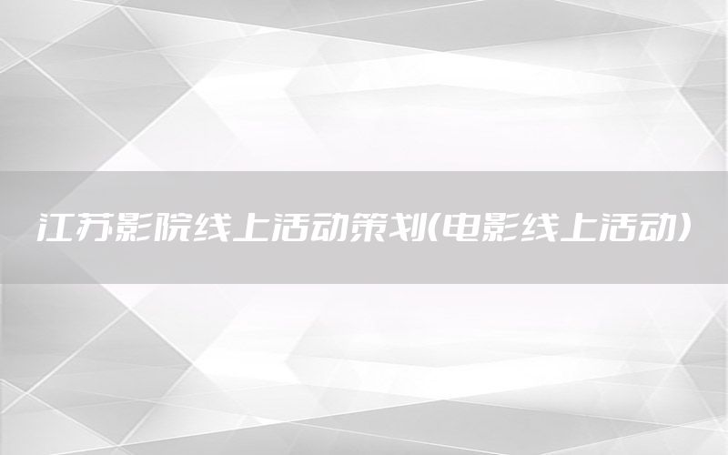江苏影院线上活动策划（电影线上活动）