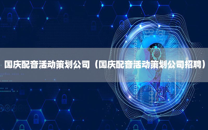 国庆配音活动策划公司（国庆配音活动策划公司招聘）