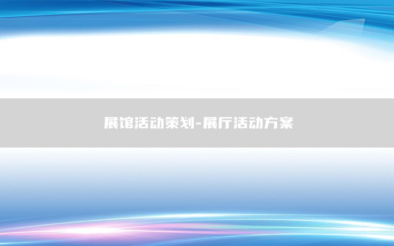 展馆活动策划-展厅活动方案