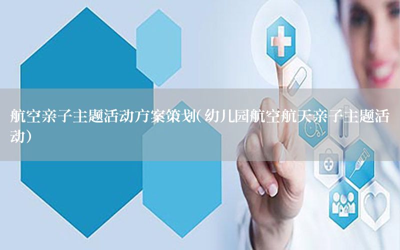 航空亲子主题活动方案策划（幼儿园航空航天亲子主题活动）