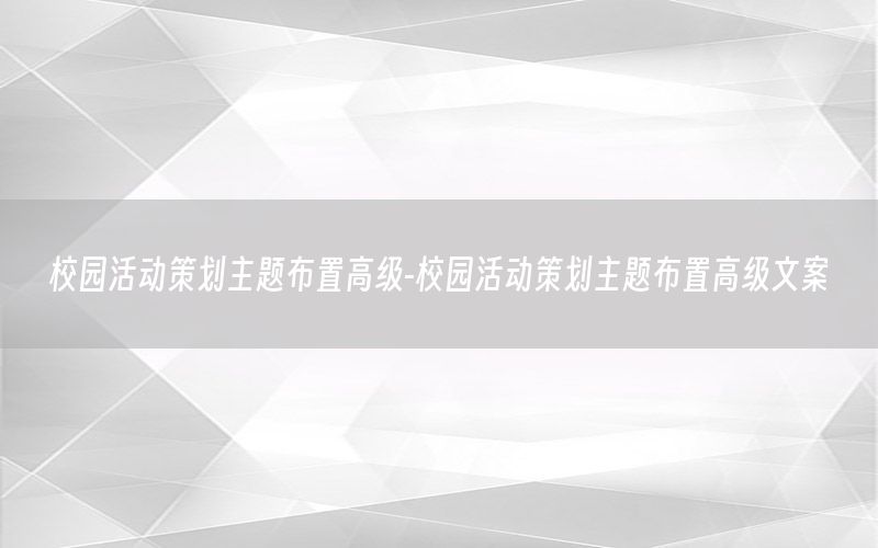 校园活动策划主题布置高级-校园活动策划主题布置高级文案