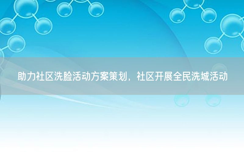 助力社区洗脸活动方案策划，社区开展全民洗城活动