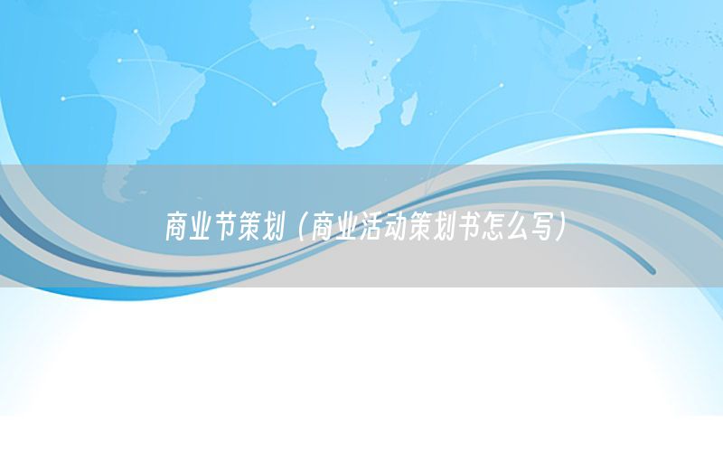 商业节策划（商业活动策划书怎么写）