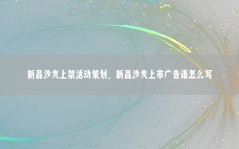 新品沙发上架活动策划，新品沙发上市广告语怎么写