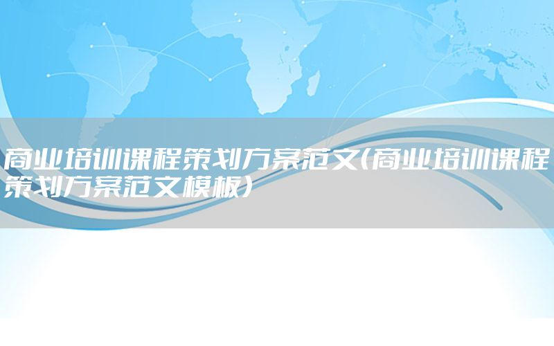 商业培训课程策划方案范文（商业培训课程策划方案范文模板）