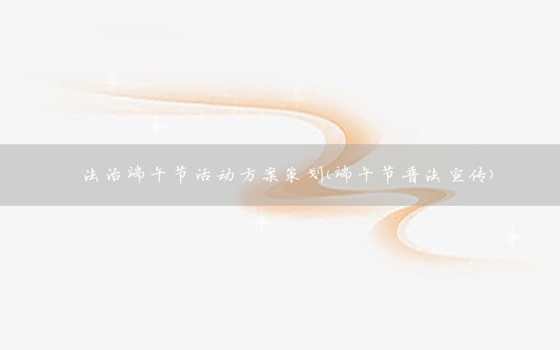 法治端午节活动方案策划（端午节普法宣传）