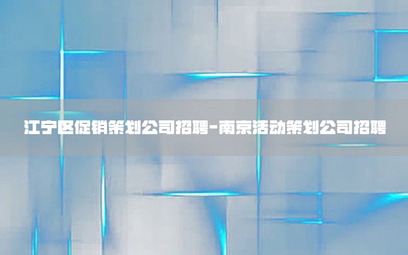 江宁区促销策划公司招聘-南京活动策划公司招聘