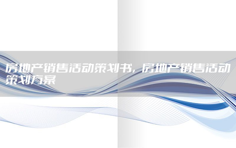 房地产销售活动策划书，房地产销售活动策划方案