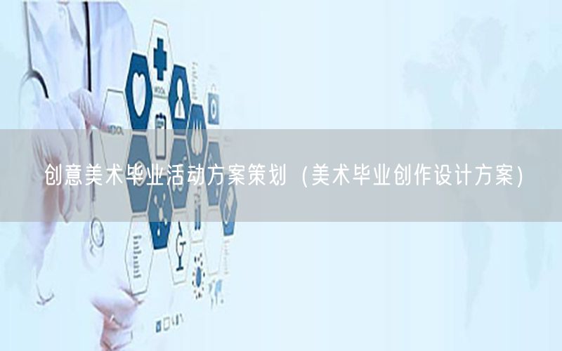 创意美术毕业活动方案策划（美术毕业创作设计方案）