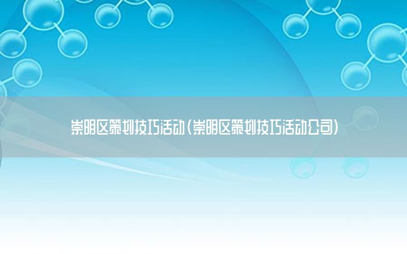 崇明区策划技巧活动（崇明区策划技巧活动公司）