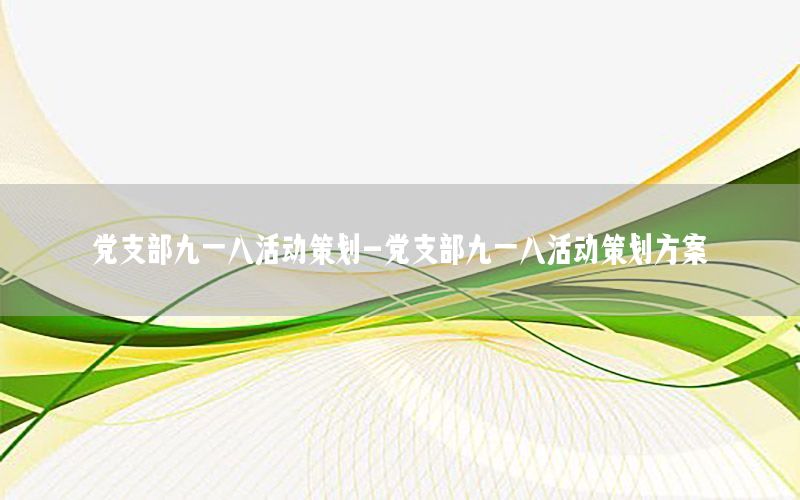 党支部九一八活动策划-党支部九一八活动策划方案