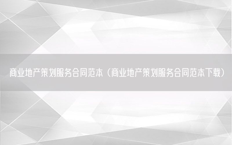 商业地产策划服务合同范本（商业地产策划服务合同范本下载）