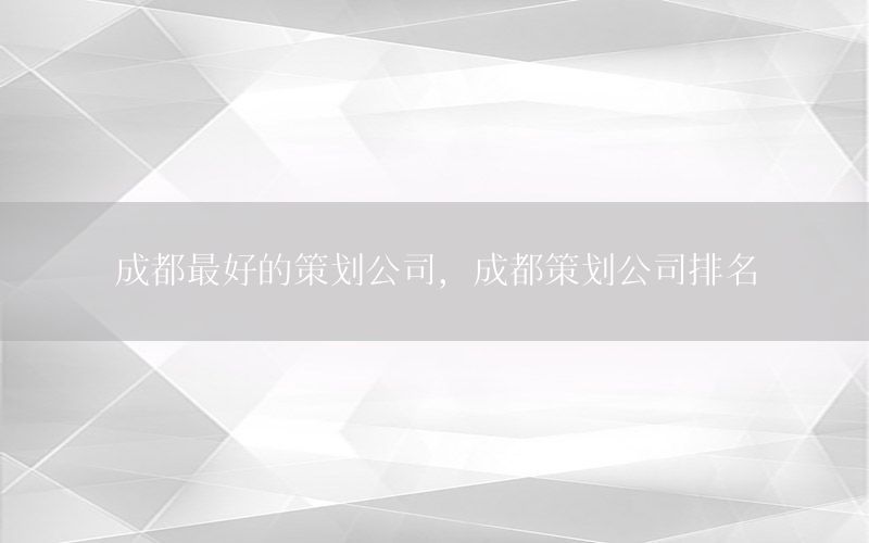 成都最好的策划公司，成都策划公司排名