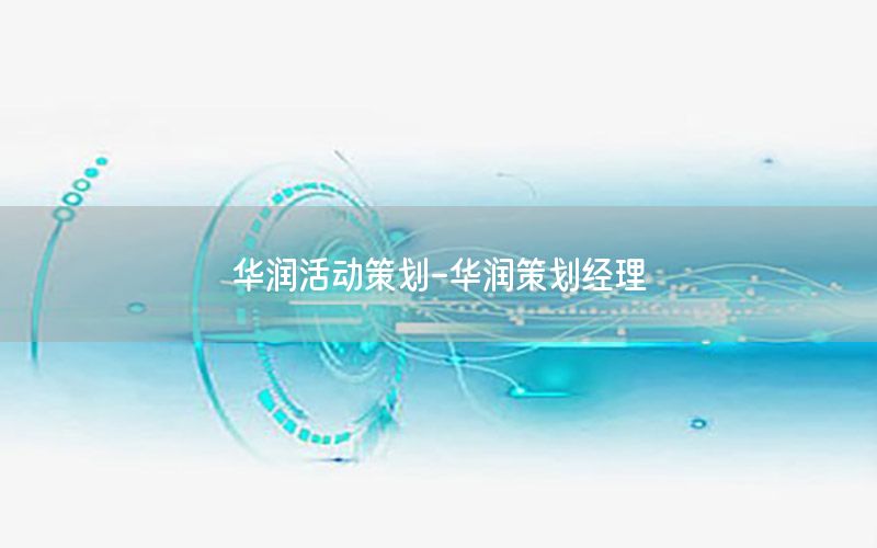 华润活动策划-华润策划经理