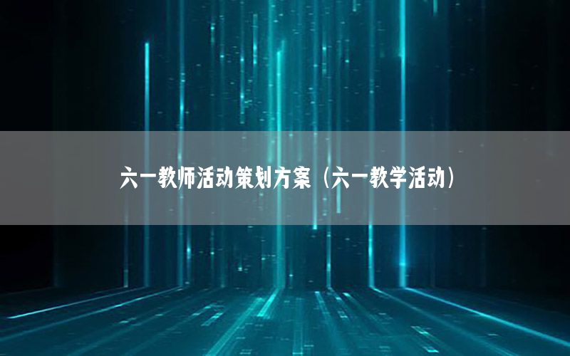六一教师活动策划方案（六一教学活动）