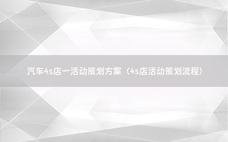 汽车4s店一活动策划方案（4s店活动策划流程）