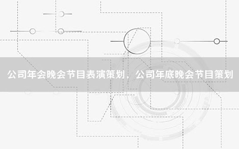 公司年会晚会节目表演策划，公司年底晚会节目策划