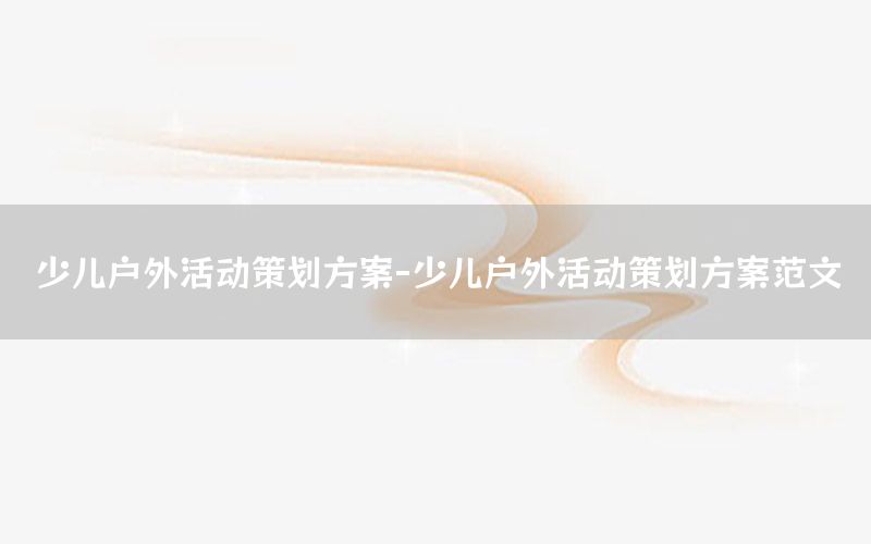 少儿户外活动策划方案-少儿户外活动策划方案范文
