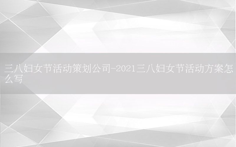 三八妇女节活动策划公司-2021三八妇女节活动方案怎么写