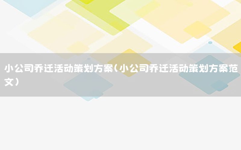 小公司乔迁活动策划方案（小公司乔迁活动策划方案范文）