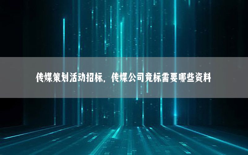 传媒策划活动招标，传媒公司竞标需要哪些资料