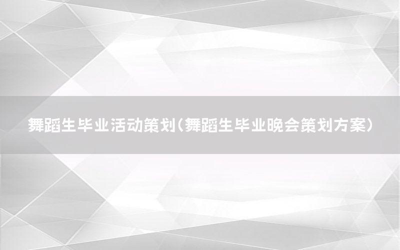 舞蹈生毕业活动策划（舞蹈生毕业晚会策划方案）