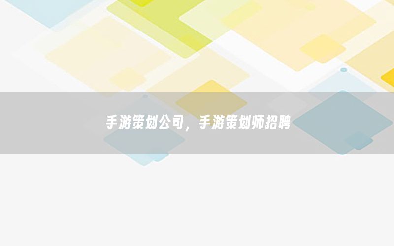 手游策划公司，手游策划师招聘