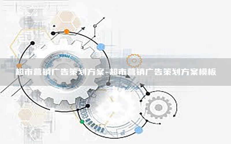 超市营销广告策划方案-超市营销广告策划方案模板