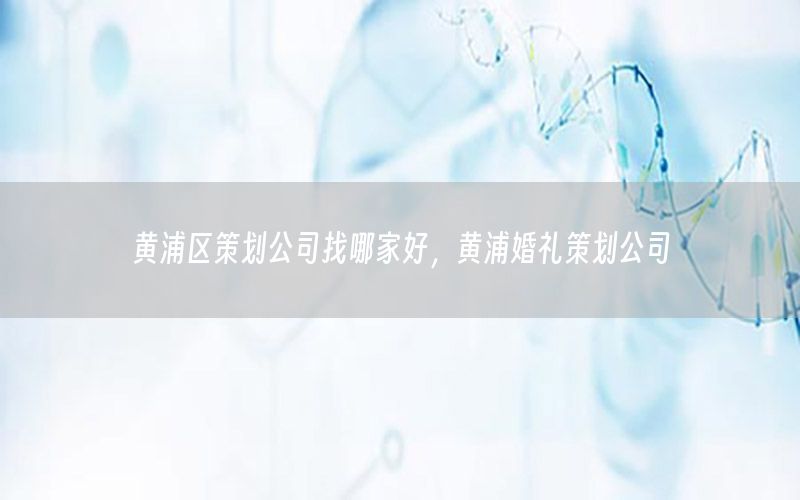 黄浦区策划公司找哪家好，黄浦婚礼策划公司