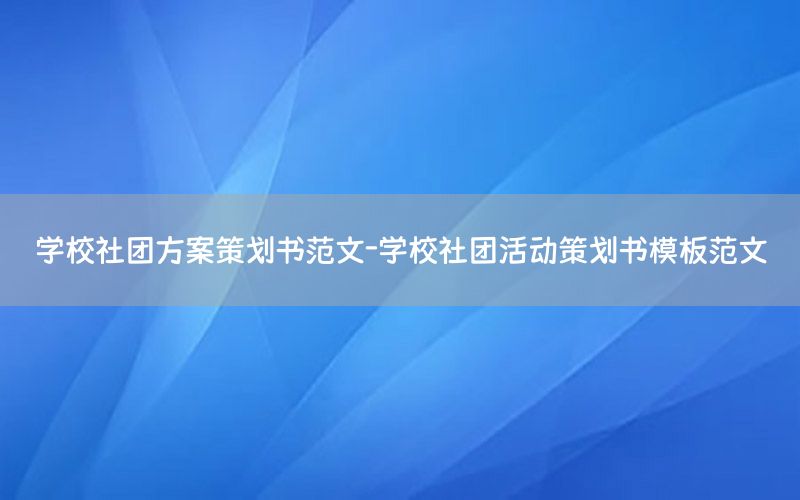 学校社团方案策划书范文-学校社团活动策划书模板范文