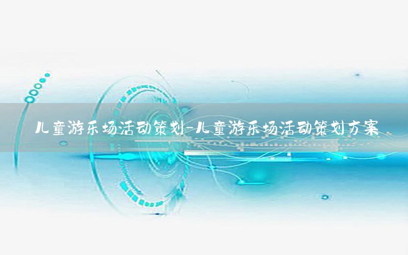 儿童游乐场活动策划-儿童游乐场活动策划方案