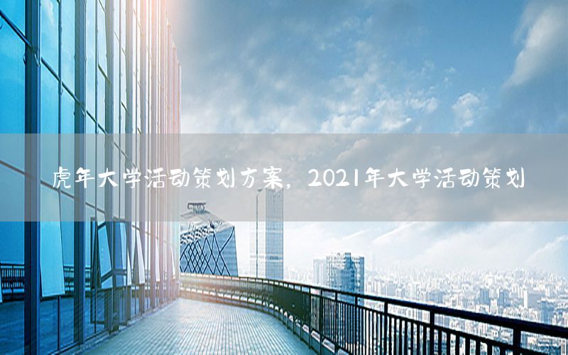 虎年大学活动策划方案，2021年大学活动策划