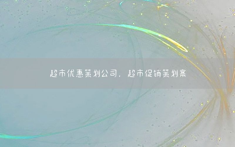 超市优惠策划公司，超市促销策划案