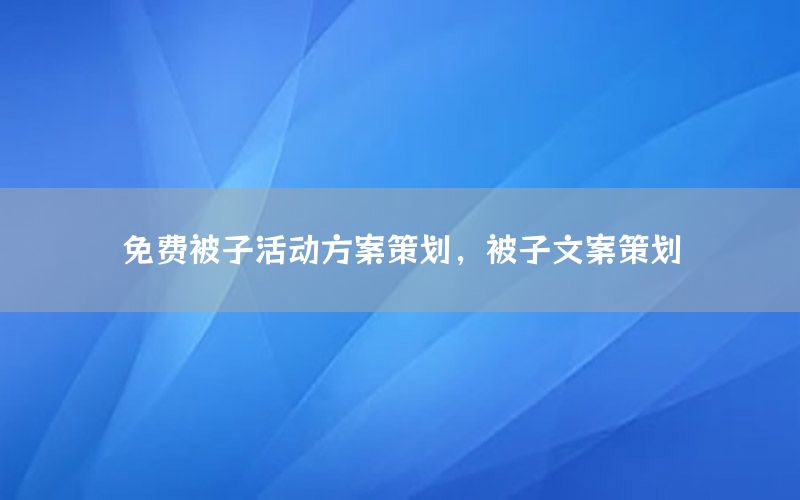免费被子活动方案策划，被子文案策划
