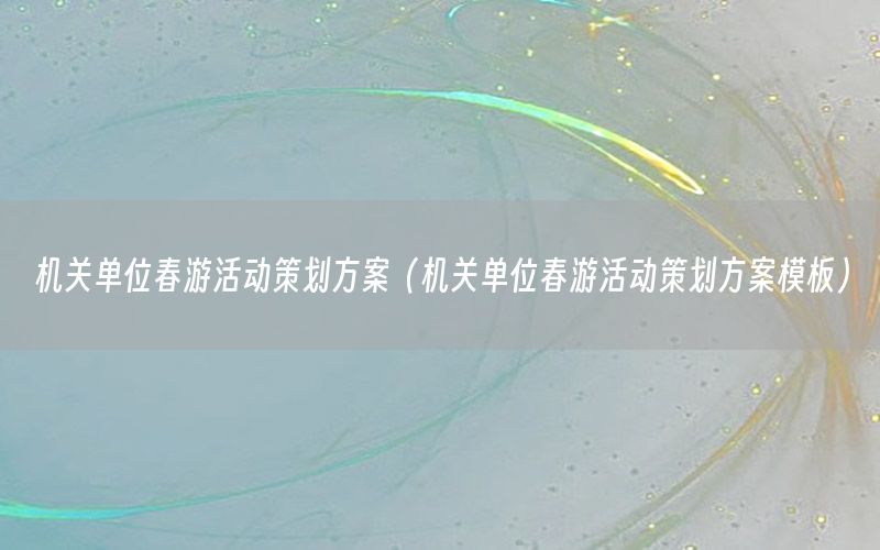 机关单位春游活动策划方案（机关单位春游活动策划方案模板）