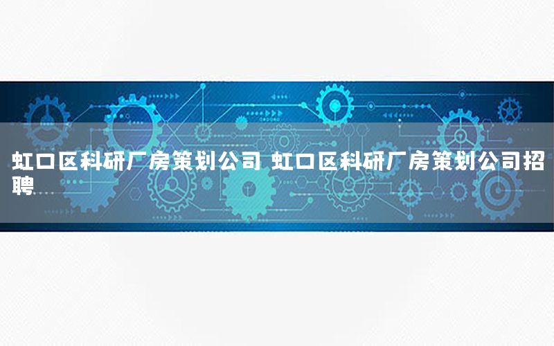 虹口区科研厂房策划公司，虹口区科研厂房策划公司招聘