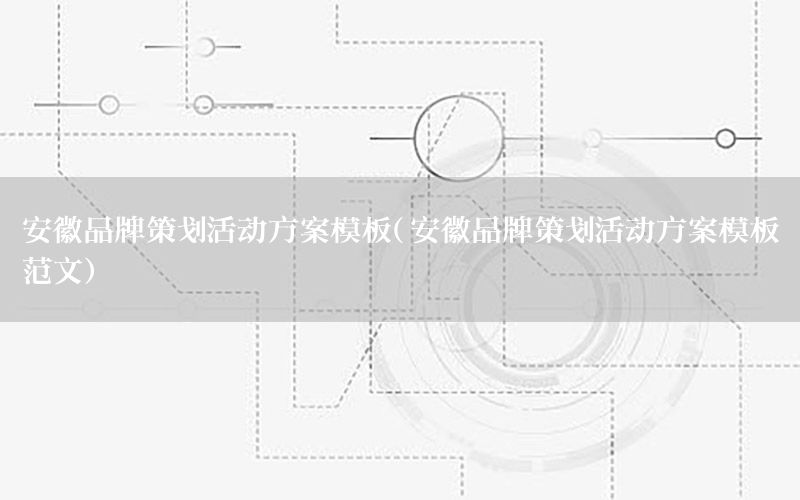 安徽品牌策划活动方案模板（安徽品牌策划活动方案模板范文）