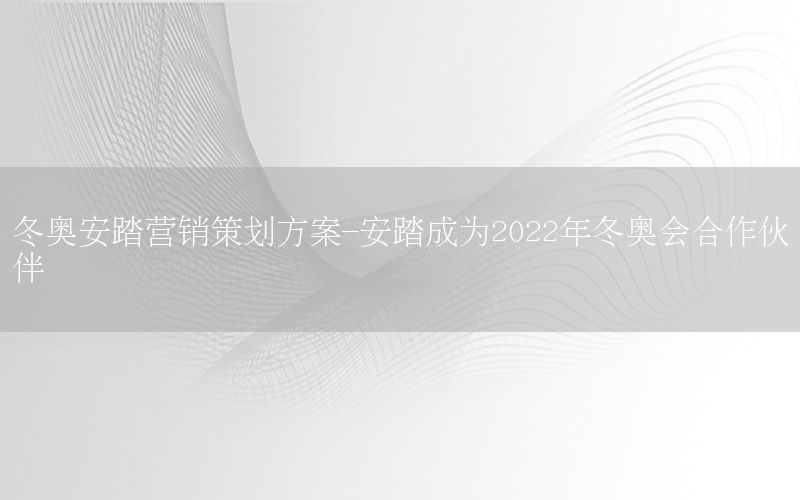 冬奥安踏营销策划方案-安踏成为2022年冬奥会合作伙伴