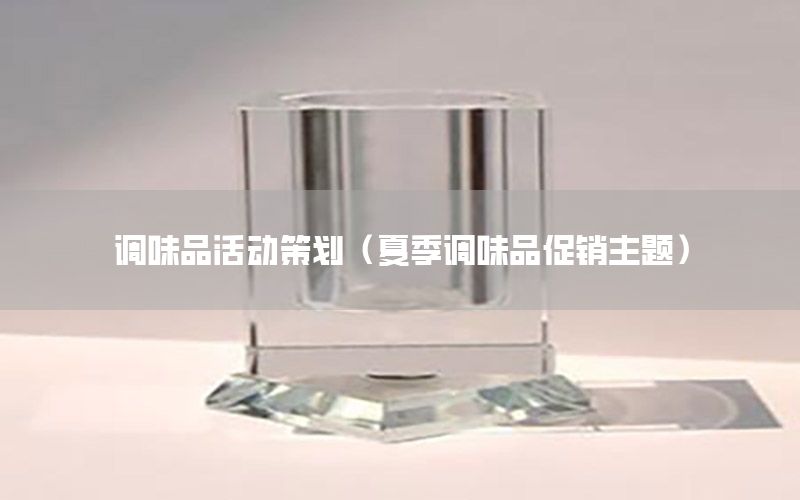 调味品活动策划（夏季调味品促销主题）