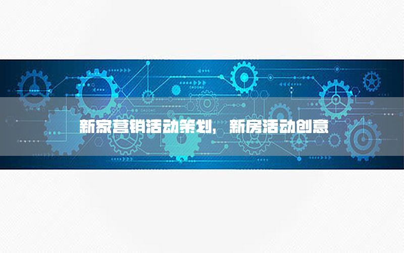 新家营销活动策划，新房活动创意