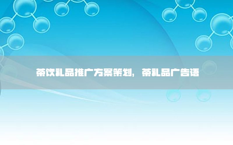茶饮礼品推广方案策划，茶礼品广告语