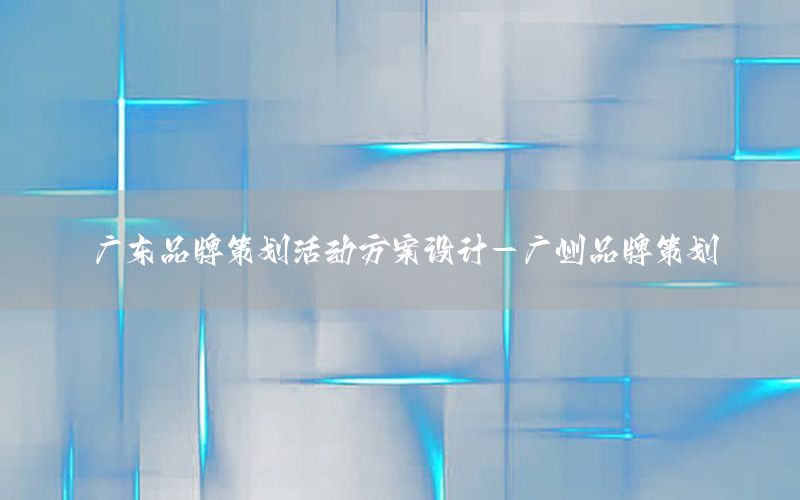 广东品牌策划活动方案设计-广州品牌策划