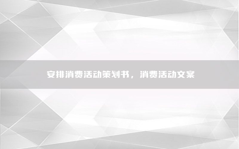 安排消费活动策划书，消费活动文案