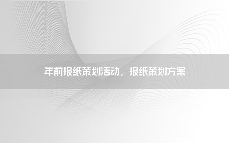 年前报纸策划活动，报纸策划方案