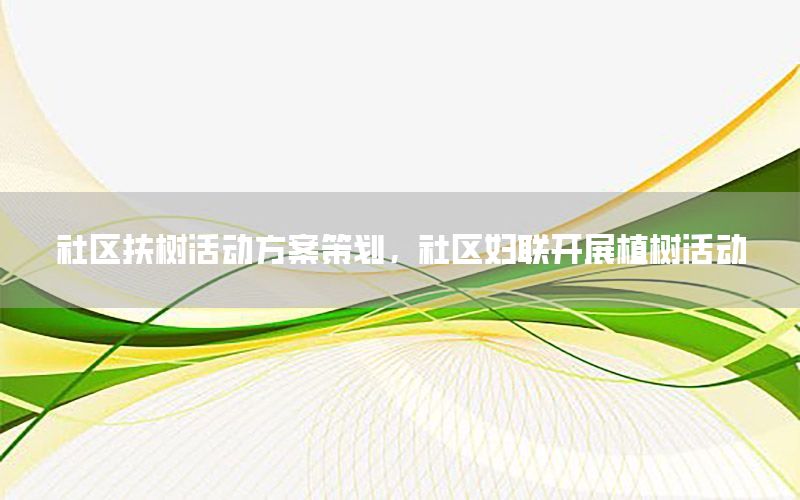 社区扶树活动方案策划，社区妇联开展植树活动