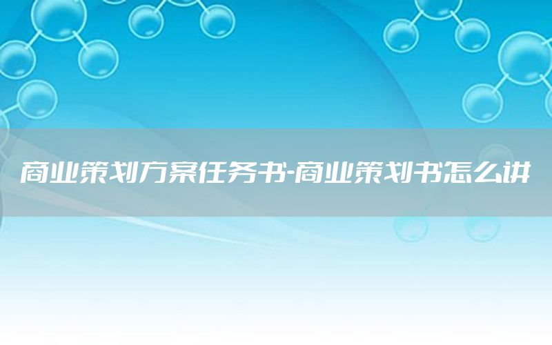 商业策划方案任务书-商业策划书怎么讲