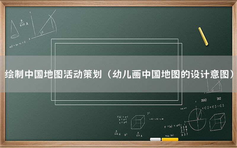 绘制中国地图活动策划（幼儿画中国地图的设计意图）