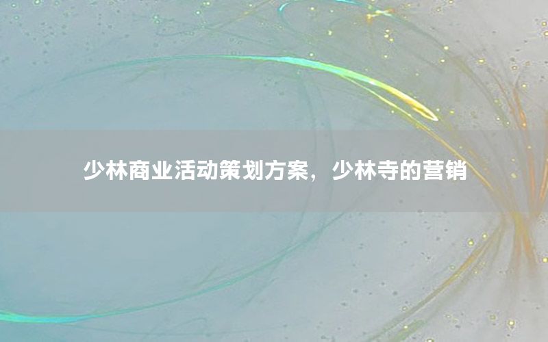 少林商业活动策划方案，少林寺的营销