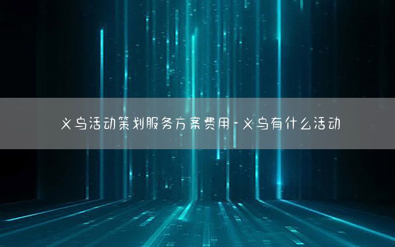 义乌活动策划服务方案费用-义乌有什么活动