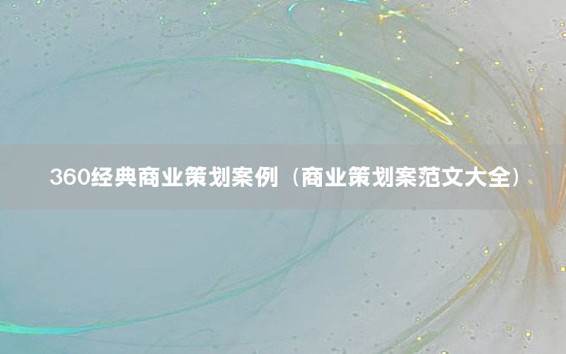 360经典商业策划案例（商业策划案范文大全）
